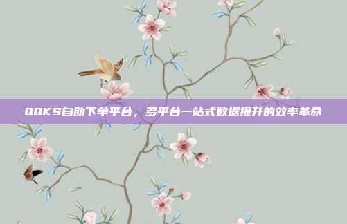 QQKS自助下单平台，多平台一站式数据提升的效率革命
