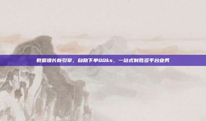 数据增长新引擎，自助下单QQks，一站式制胜多平台业务