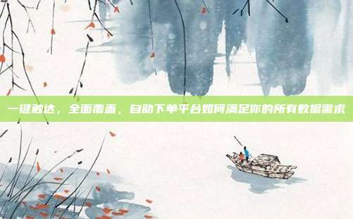 一键触达，全面覆盖，自助下单平台如何满足你的所有数据需求