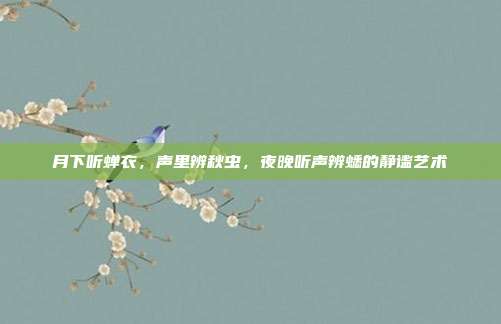 月下听蝉衣，声里辨秋虫，夜晚听声辨蟋的静谧艺术