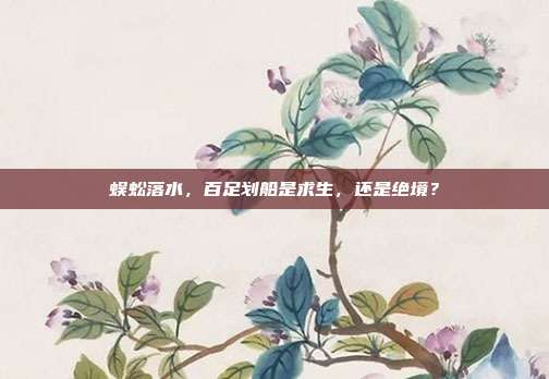蜈蚣落水，百足划船是求生，还是绝境？