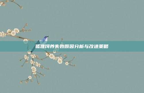 狐狸饲养失败原因分析与改进策略