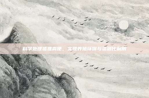 科学处理狐狸粪便，实现养殖环保与资源化利用