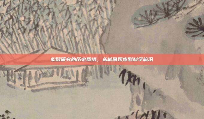 松鼠研究的历史脉络，从林间观察到科学前沿