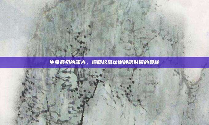 生命最初的曙光，揭晓松鼠幼崽睁眼时间的奥秘