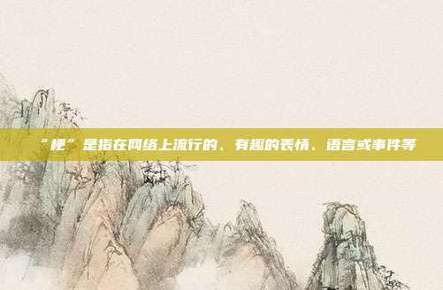 “梗”是指在网络上流行的、有趣的表情、语言或事件等