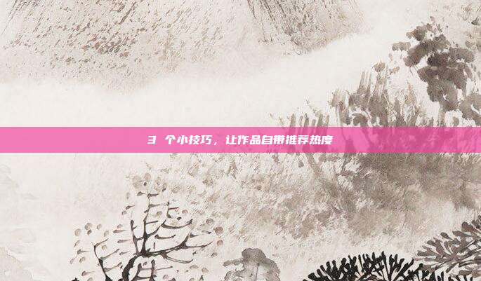 3 个小技巧，让作品自带推荐热度