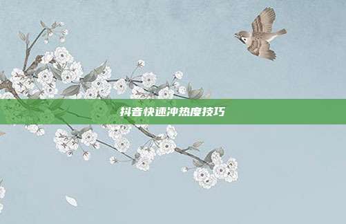 抖音快速冲热度技巧