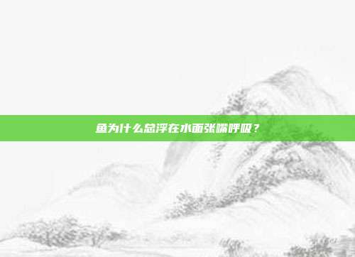鱼为什么总浮在水面张嘴呼吸？