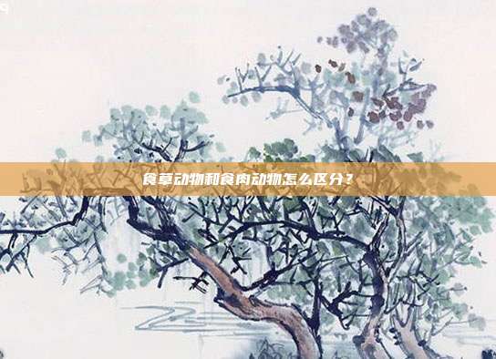 食草动物和食肉动物怎么区分？