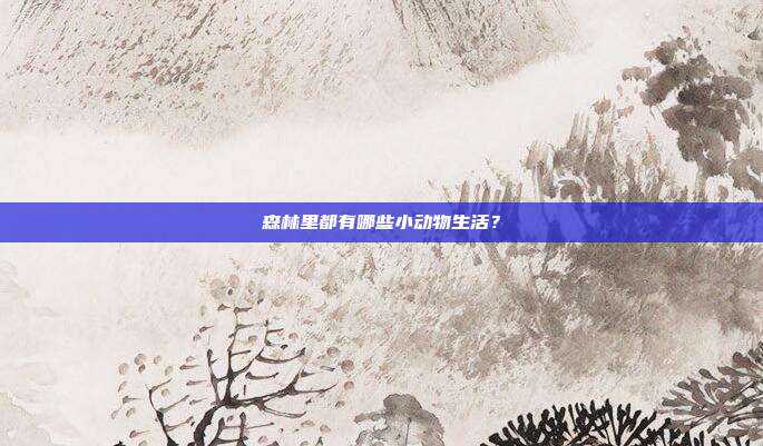 森林里都有哪些小动物生活？