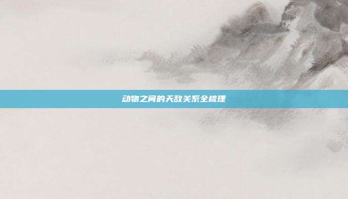 动物之间的天敌关系全梳理