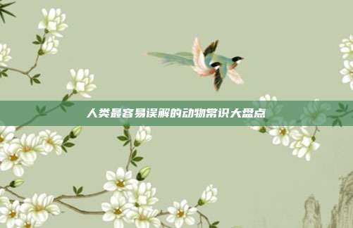 人类最容易误解的动物常识大盘点
