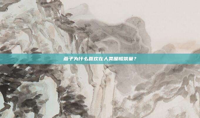 燕子为什么喜欢在人类屋檐筑巢？