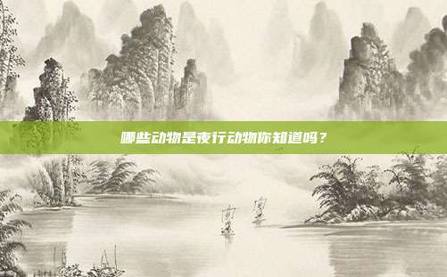 哪些动物是夜行动物你知道吗？