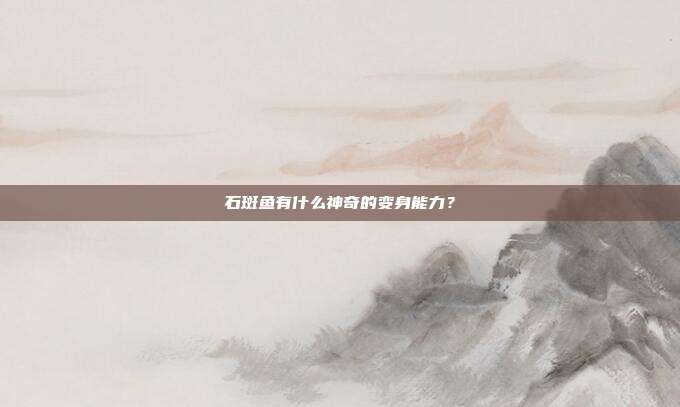 石斑鱼有什么神奇的变身能力？