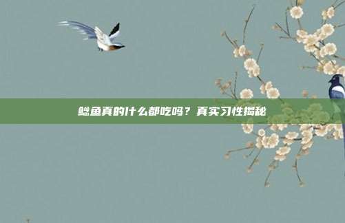 鲶鱼真的什么都吃吗？真实习性揭秘