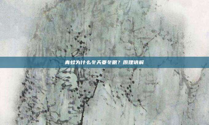 青蛙为什么冬天要冬眠？原理讲解