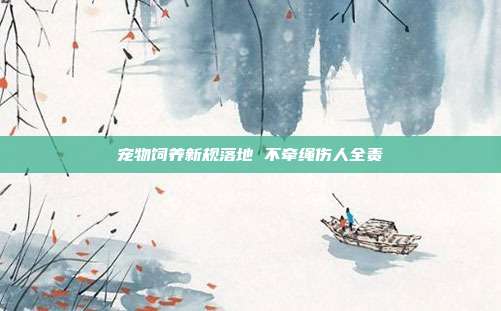宠物饲养新规落地 不牵绳伤人全责