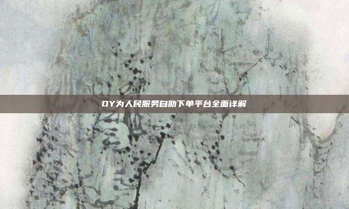 DY为人民服务自助下单平台全面详解