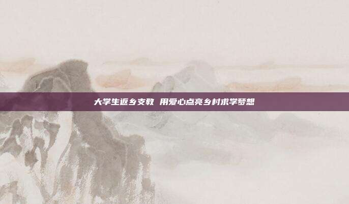 大学生返乡支教 用爱心点亮乡村求学梦想