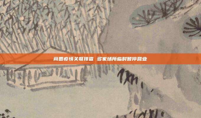商圈疫情关联排查 多家场所临时暂停营业