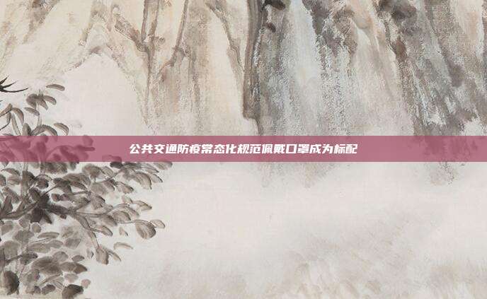 公共交通防疫常态化规范佩戴口罩成为标配