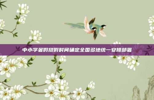 中小学暑假放假时间确定全国多地统一安排部署