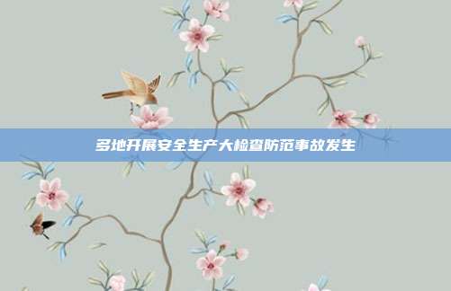 多地开展安全生产大检查防范事故发生