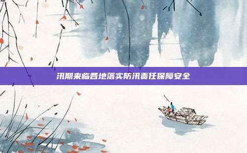 汛期来临各地落实防汛责任保障安全