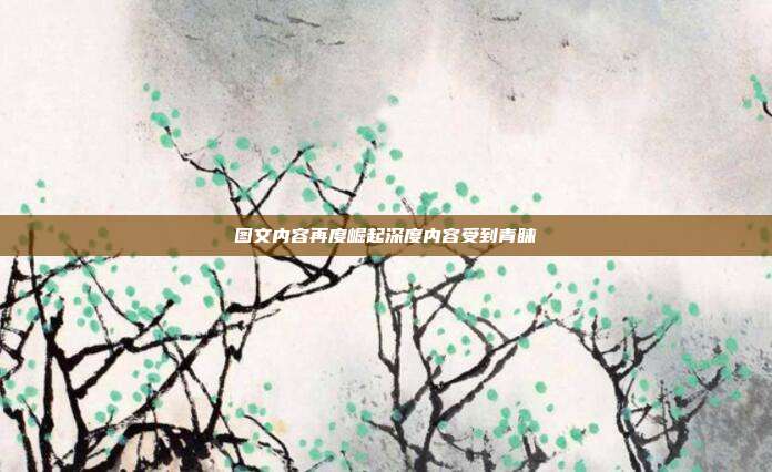 图文内容再度崛起深度内容受到青睐