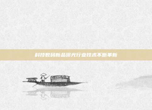 科技数码新品曝光行业技术不断革新
