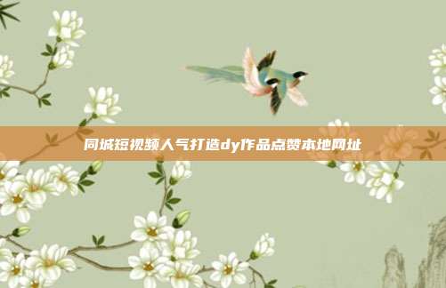 同城短视频人气打造dy作品点赞本地网址