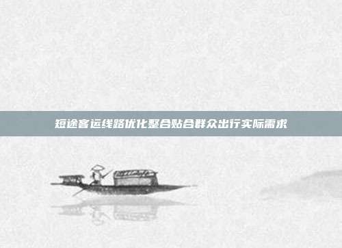 短途客运线路优化整合贴合群众出行实际需求