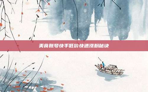 美食账号快手低价快速涨粉秘诀