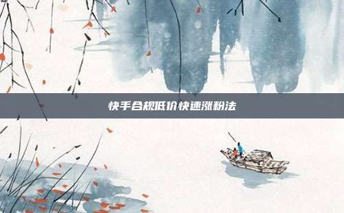 快手合规低价快速涨粉法