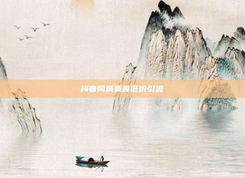 抖音同城美食低价引流