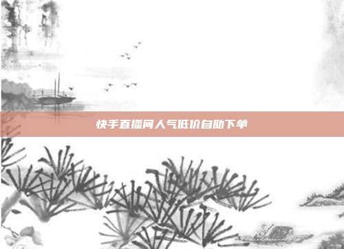 快手直播间人气低价自助下单