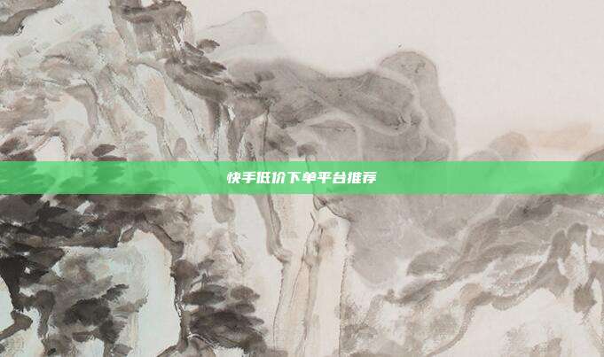 快手低价下单平台推荐