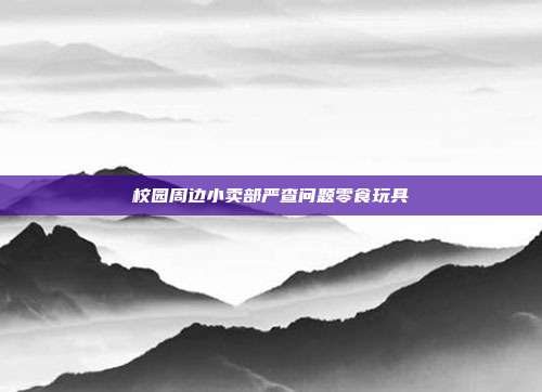 校园周边小卖部严查问题零食玩具