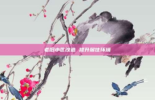 老旧小区改造 提升居住环境