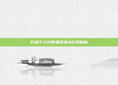 打造个人IP形象引流小红书新粉