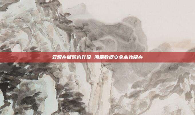 云智存储架构升级 海量数据安全高效留存