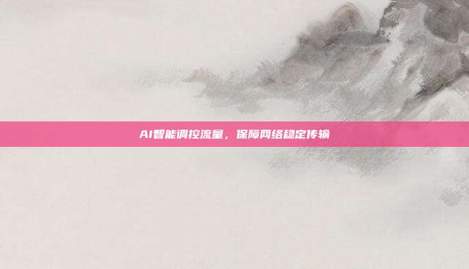 AI智能调控流量，保障网络稳定传输