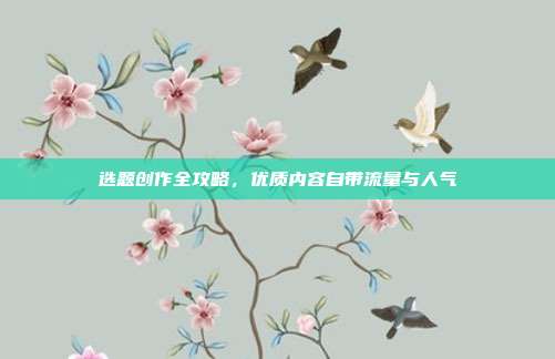 选题创作全攻略，优质内容自带流量与人气