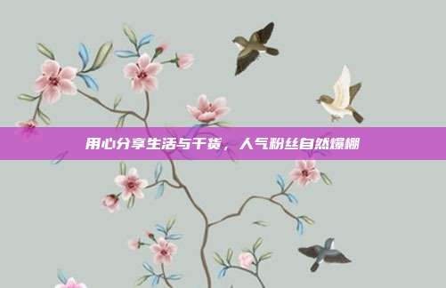 用心分享生活与干货，人气粉丝自然爆棚
