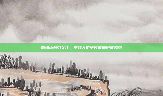 职场内卷引关注，年轻人拒绝过度加班成趋势