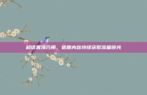 超话置顶巧用，优质内容持续获取流量曝光