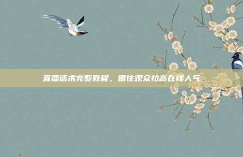 直播话术完整教程，留住观众拉高在线人气