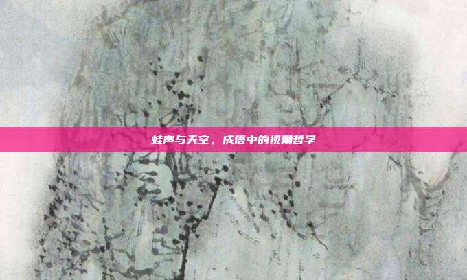 蛙声与天空，成语中的视角哲学